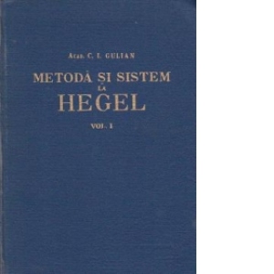 Metoda si sistem la Hegel. Volumul I