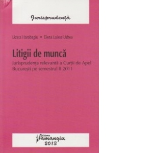 Litigii de munca. Jurisprudenta relevanta a Curtii de Apel Bucuresti pe semestrul II 2011