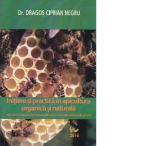 Initiere si practica in apicultura organica si naturala. Apicultura organica fara faguri artificiali si substante chimice de sinteza