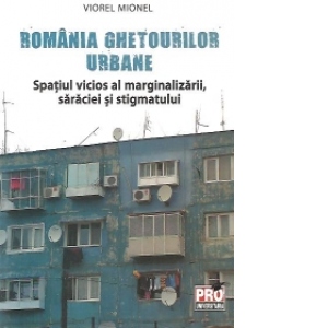 Romania ghetourilor urbane. Spatiul vicios al marginalizarii, saraciei si stigmatului