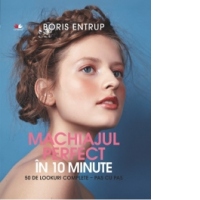 Machiajul perfect in 10 minute. 50 de Lookuri complete