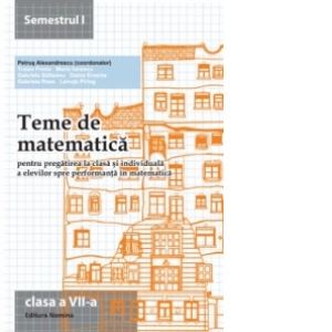 Teme de matematica pentru pregatirea la clasa si individuala a elevilor spre performanta in matematica. Clasa a VII-a, semestrul I (2013-2014)