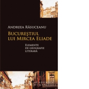 Bucurestiul lui Mircea Eliade. Elemente de geografie literara