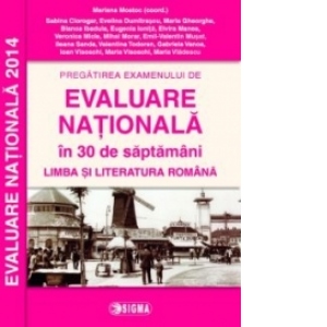 Pregatirea examenului de EVALUARE NATIONALA 2014 in 30 de saptamani. Limba si literatura romana cls. a VIII-a (cod 1082)