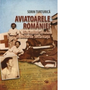 Aviatoarele Romaniei - Din inaltul cerului in beciurile Securitatii