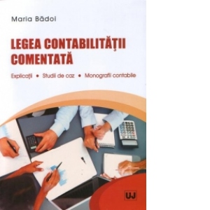Legea contabilitatii comentata : Explicatii - Studii de caz - Monografii contabile