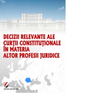 Decizii relevante ale Curtii Constitutionale in materia altor profesii juridice