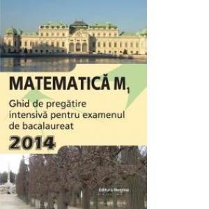 Matematica M1. Ghid de pregatire intensiva pentru examenul de bacalaureat 2014