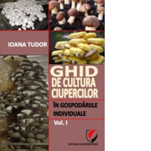 Ghid de cultura ciupercilor in gospodariile individuale (vol. I)