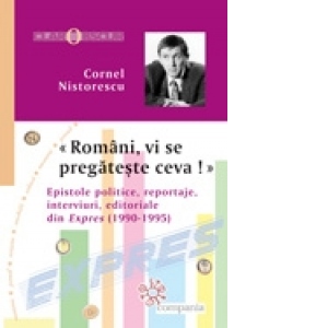 Romani, vi se pregateste ceva! Epistole politice, reportaje, interviuri, editoriale din Expres (1990-1995)