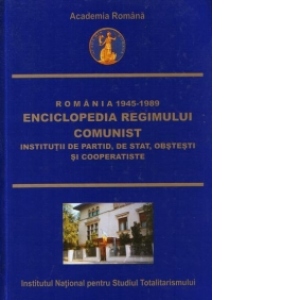Romania 1945-1989 : Enciclopedia Regimului Comunist - Institutii de partid, de stat, obstesti si cooperatiste