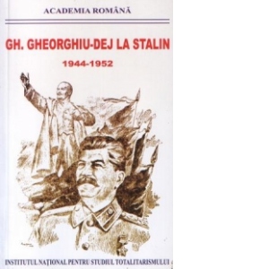 Gh. Gheorghiu-Dej la Stalin - Stenograme, note de convorbire, memorii : 1944-1952