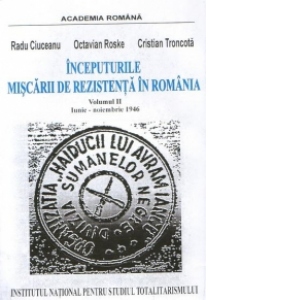 Inceputurile miscarii de rezistenta in Romania Iunie - Noiembrie 1946 (Volumul II)