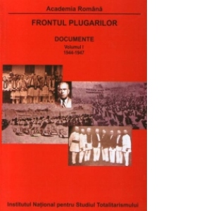 Frontul Plugarilor : Documente (1944-1947) - Volumul I