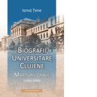 Biografii universitare clujene. Marturii orale (1959-1989)