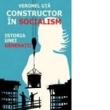 Constructor in socialism. Istoria unei generatii