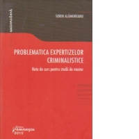 Problematica expertizelor criminalistice.  Note de curs pentru studii de master