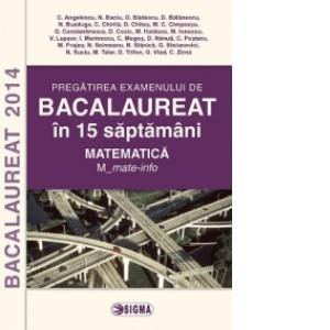 Pregatirea examenului de BACALAUREAT 2014 in 15 de saptamani. Matematica. M_mate-info (cod 1096)