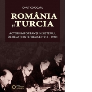 Romania si Turcia actori importanti in sistemul de relatii interbelice (1918-1940)