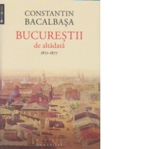 Bucurestii de altadata (vol. I). 1871-1877