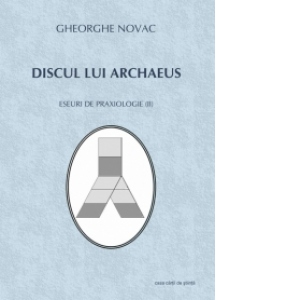 Discul lui Archaeus. Eseuri de praxiologie (II)