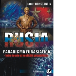 Rusia - Paradigma Eurasiatica (intre teorie si realitati geopolitice)