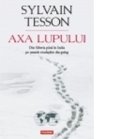 Axa lupului. Din Siberia pina in India pe urmele evadatilor din gulag