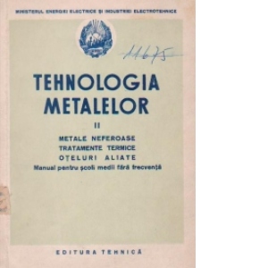 Tehnologia metalelor Volumul al II-lea, Metale neferoase, Tratamente termice, Oteluri aliate, Manual pentru scoli medii fara frecventa