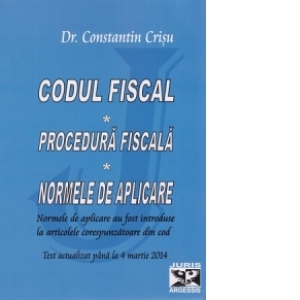 Codul fiscal. Procedura fiscala. Normele de aplicare. Text actualizat pana la 4 martie 2014
