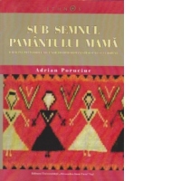 Sub semnul pamantului mama. Radacini preistorice ale unor traditii romanesti si sud-est europene