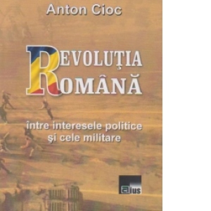 Revolutia romana intre interesele politice si cele militare
