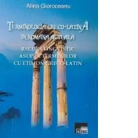 Terminologia greco-latina in romana actuala. Recurs lingvistic asupra termenilor cu etimon greco-latin