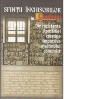 Sfintii inchisorilor in Lumea Credintei. Din rezistenta Romaniei crestine impotriva ateismului comunist