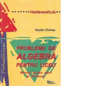 Probleme de algebra pentru liceu - Manual pentru elevi si profesori