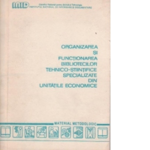 Organizarea si functionarea bibliotecilor tehnico-stiintifice specializate din unitatile economice. Material metodologic