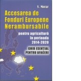 ACCESAREA DE FONDURI EUROPENE NERAMBURSABILE pentru agricultura in perioada 2014-2020. Ghid esential pentru afaceri