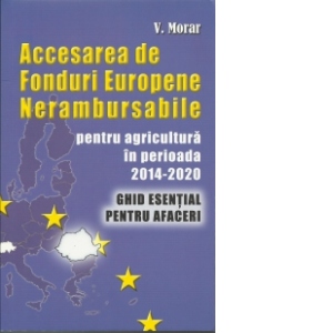 ACCESAREA DE FONDURI EUROPENE NERAMBURSABILE pentru agricultura in perioada 2014-2020. Ghid esential pentru afaceri