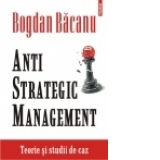 Anti-Strategic Management. Teorie si studii de caz