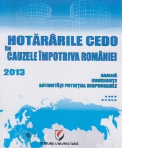 Hotararile CEDO in cauzele impotriva Romaniei 2013 - Analiza, consecinte, autoritati potential responsabile