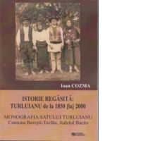 Monografia satului Turluianu, comuna Beresti-Tazlau, judetul Bacau. Istorie regasita. Turluianu de la 1850 la 2000