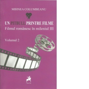 Un pitbull printre filme : Filmul romanesc in mileniul III (Volumul II)