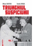 TRIUNGHIUL SUSPICIUNII : GHEORGHIU-DEJ, HRUSCIOV SI TITO (1954-1964) (Volumul I)