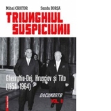 TRIUNGHIUL SUSPICIUNII : GHEORGHIU‑DEJ, HRUSCIOV SI TITO (1954-1964) (Volumul al II-lea : Documente)