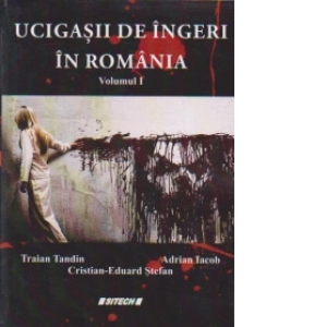 UCIGASII DE INGERI IN ROMANIA - Volumul 1