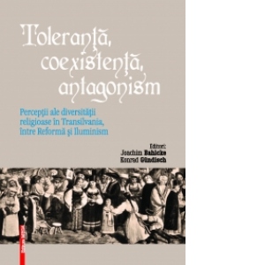 Toleranta, coexistenta, antagonism. Perceptii ale diversitatii religioase in Transilvania, intre Reforma si Iluminism