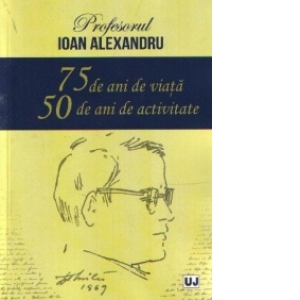 Profesorul Ioan Alexandru – 75 de ani de viata, 50 de ani de activitate