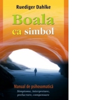 Boala ca simbol. Manual de psihosomatica - Simptome, interpretare, prelucrare, compensare