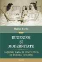 Eugenism si modernitate. Natiune, rasa si biopolitica in Europa (1870-1950)
