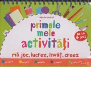 Primele mele activitati (de la 4 ani). Ma joc, lucrez, invat, creez