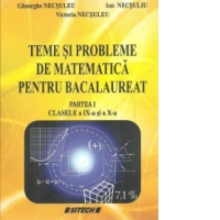 Teme si probleme de matematica pentru bacalaureat. Partea I. Clasele a IX-a si a X-a